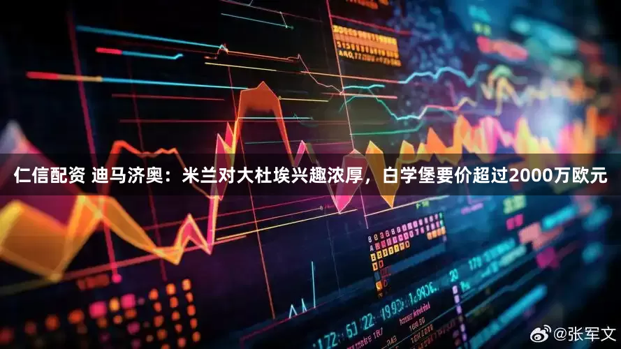 仁信配资 迪马济奥：米兰对大杜埃兴趣浓厚，白学堡要价超过2000万欧元