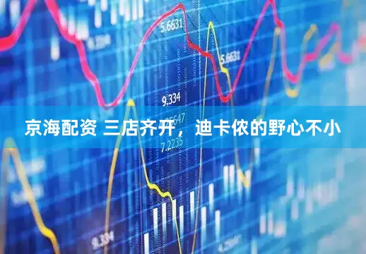 京海配资 三店齐开，迪卡侬的野心不小