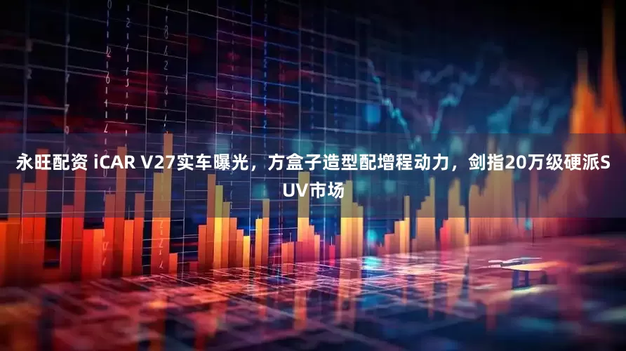 永旺配资 iCAR V27实车曝光，方盒子造型配增程动力，剑指20万级硬派SUV市场