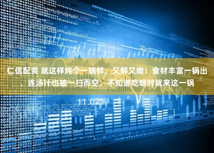 仁信配资 就这样炖个一锅鲜，又鲜又嫩！食材丰富一锅出、连汤汁也被一扫而空，不知道吃啥时就来这一锅