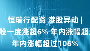 恒瑞行配资 港股异动 | 晶泰控股一度涨超6% 年内涨幅超过106%